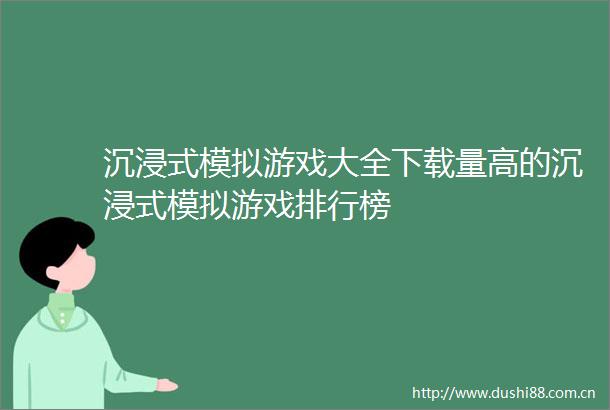 沉浸式模拟游戏大全下载量高的沉浸式模拟游戏排行榜