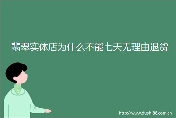 翡翠实体店为什么不能七天无理由退货