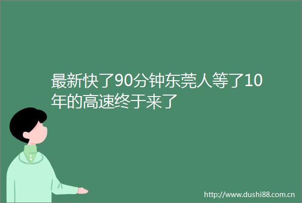 最新快了90分钟东莞人等了10年的高速终于来了