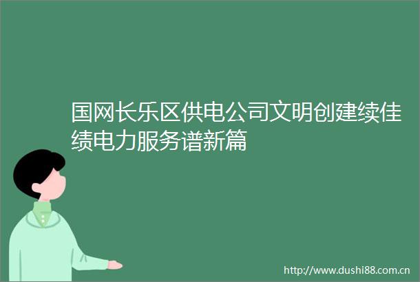 国网长乐区供电公司文明创建续佳绩电力服务谱新篇