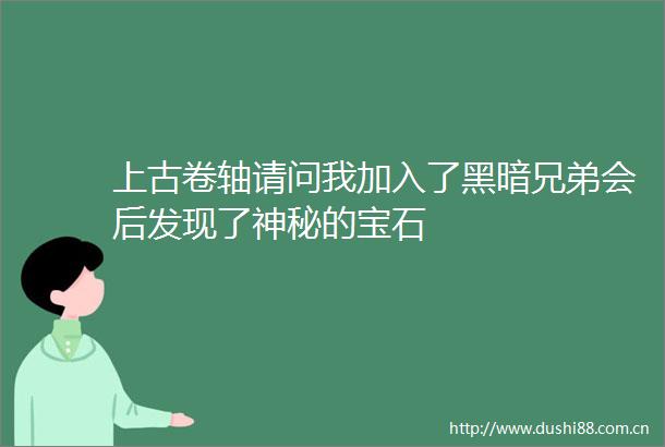 上古卷轴请问我加入了黑暗兄弟会后发现了神秘的宝石