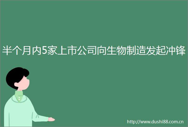 半个月内5家上市公司向生物制造发起冲锋