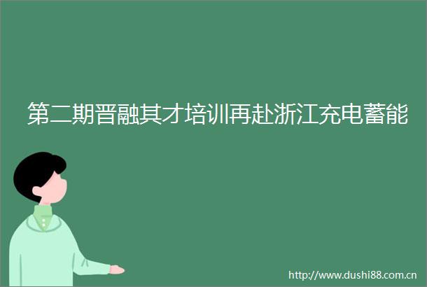 第二期晋融其才培训再赴浙江充电蓄能