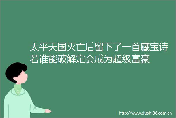 太平天国灭亡后留下了一首藏宝诗若谁能破解定会成为超级富豪