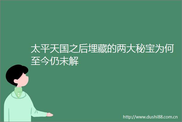 太平天国之后埋藏的两大秘宝为何至今仍未解