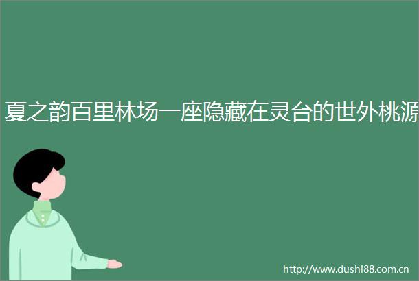 夏之韵百里林场一座隐藏在灵台的世外桃源