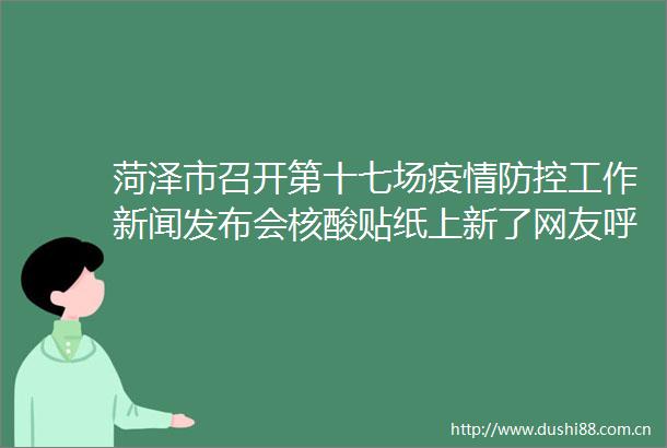 菏泽市召开第十七场疫情防控工作新闻发布会核酸贴纸上新了网友呼唤水浒108将