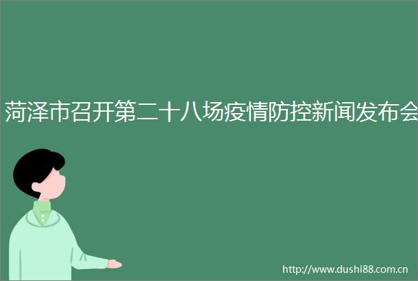 菏泽市召开第二十八场疫情防控新闻发布会