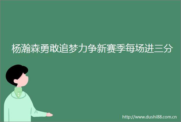 杨瀚森勇敢追梦力争新赛季每场进三分