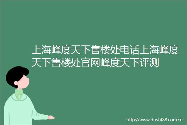 上海峰度天下售楼处电话上海峰度天下售楼处官网峰度天下评测