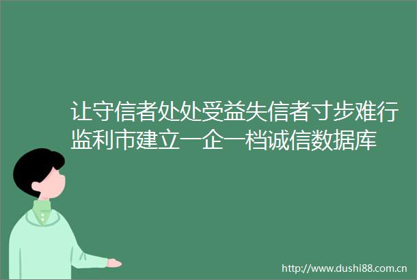 让守信者处处受益失信者寸步难行监利市建立一企一档诚信数据库