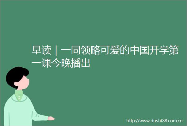 早读｜一同领略可爱的开学第一课今晚播出
