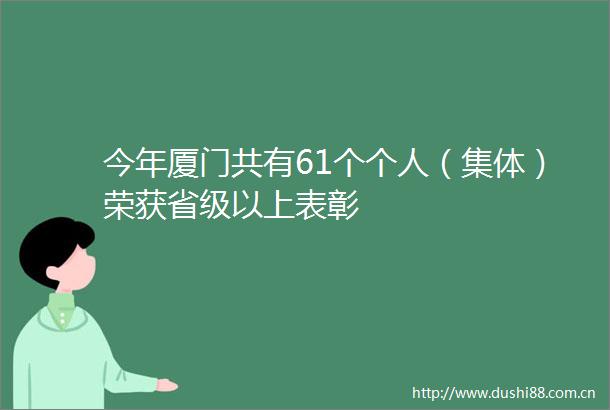 今年厦门共有61个个人（集体）荣获省级以上表彰