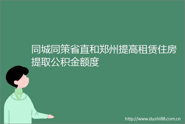 同城同策省直和郑州提高租赁住房提取公积金额度