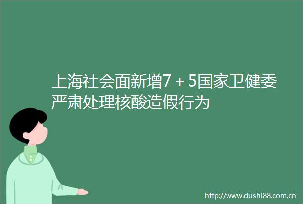 上海社会面新增7＋5卫健委严肃处理核酸行为