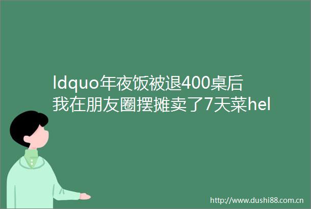 ldquo年夜饭被退400桌后我在朋友圈摆摊卖了7天菜helliphelliprdquo