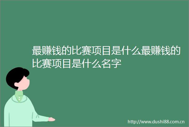 最赚钱的比赛项目是什么最赚钱的比赛项目是什么名字