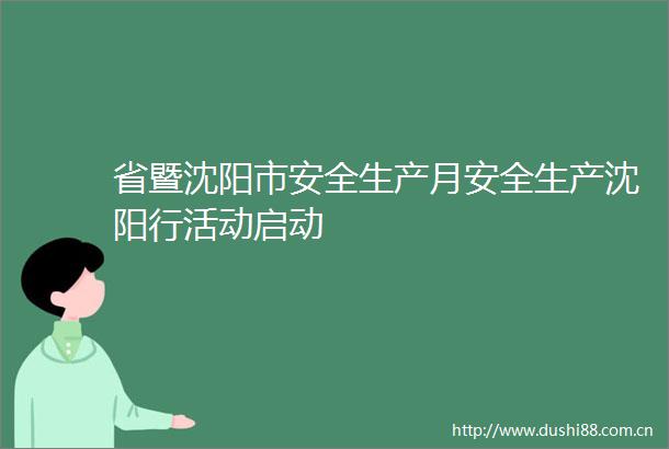 省暨沈阳市安全生产月安全生产沈阳行活动启动
