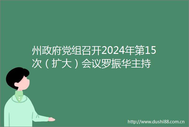 州党组召开2024年第15次（扩大）会议罗振华主持