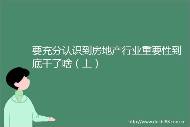 要充分认识到房地产行业重要性到底干了啥（上）