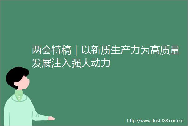 两会特稿｜以新质生产力为高质量发展注入强大动力