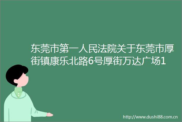 东莞市第一关于东莞市厚街镇康乐北路6号厚街万达广场17幢2204（重新一拍）的公告