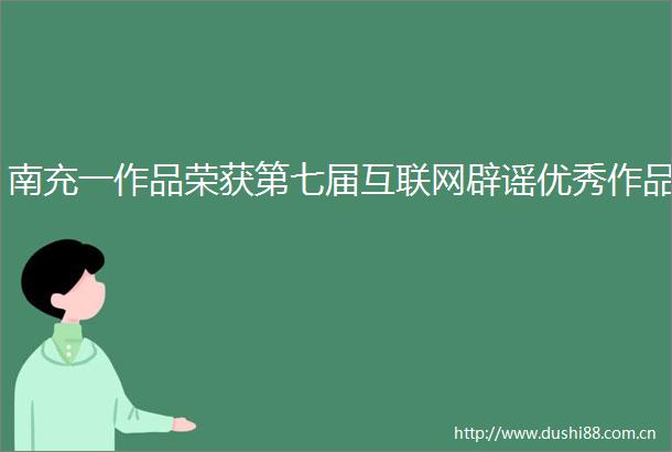 南充一作品荣获第七届互联网辟谣优秀作品