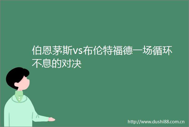伯恩茅斯vs布伦特福德一场循环不息的对决