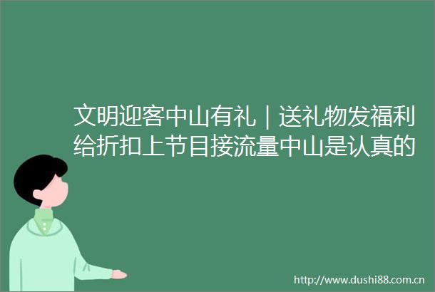 文明迎客中山有礼｜送礼物发福利给折扣上节目接流量中山是认真的