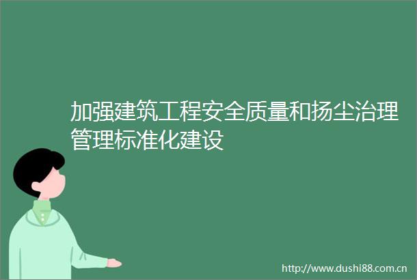 加强建筑工程安全质量和扬尘治理管理标准化建设