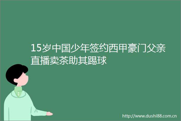 15岁少年签约西甲豪门父亲直播卖茶助其踢球