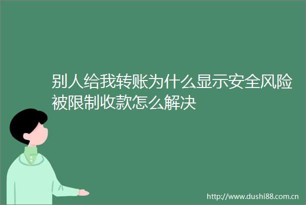 别人给我转账为什么显示安全风险被限制收款怎么解决