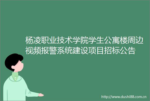 杨凌职业技术学院学生公寓楼周边视频系统建设项目招标公告