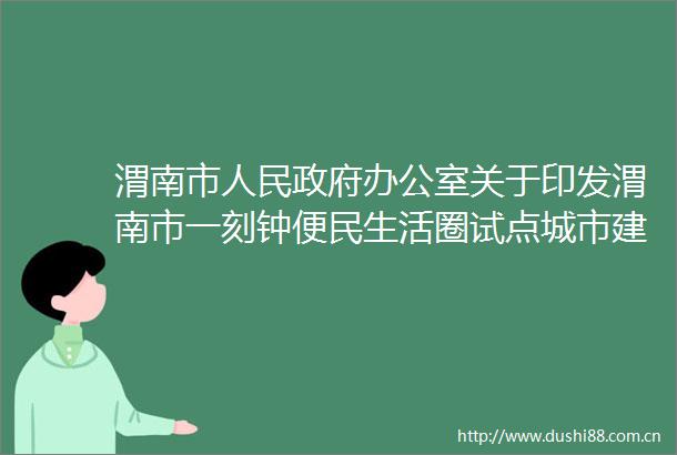 渭南市办公室关于印发渭南市一刻钟便民生活圈试点城市建设实施方案的通知