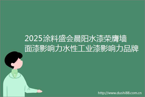 2025涂料盛会晨阳水漆荣膺墙面漆影响力水性工业漆影响力品牌