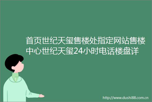 首页世纪天玺售楼处指定网站售楼中心世纪天玺24小时电话楼盘详情