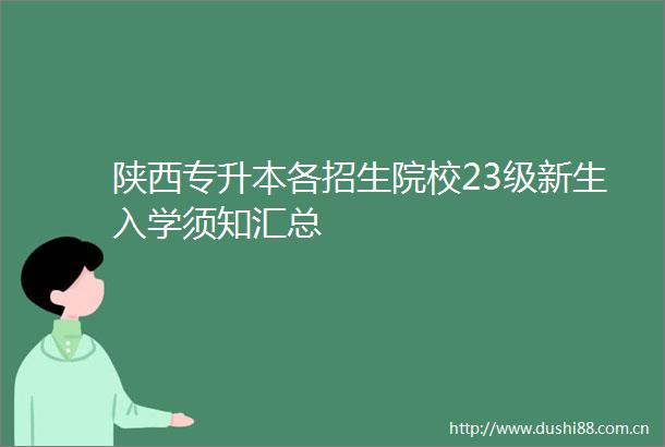 陕西专升本各招生院校23级新生入学须知汇总