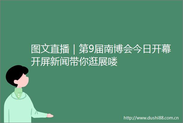 图文直播｜第9届南博会今日开幕开屏新闻带你逛展喽