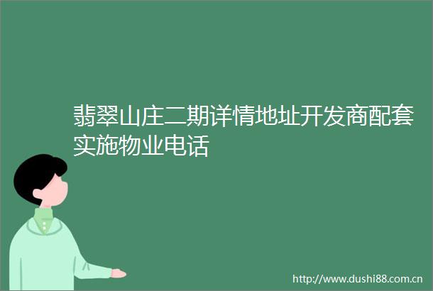 翡翠山庄二期详情地址开发商配套实施物业电话