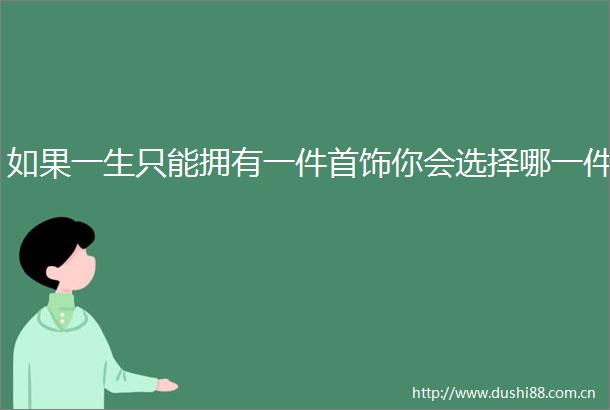 如果一生只能拥有一件首饰你会选择哪一件