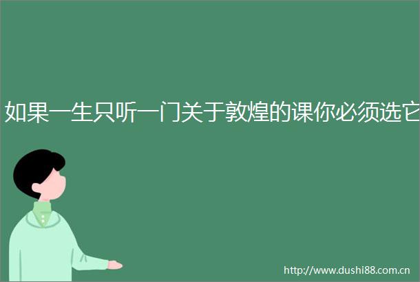如果一生只听一门关于敦煌的课你必须选它