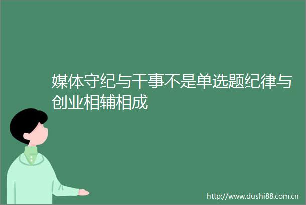 媒体守纪与干事不是单选题纪律与创业相辅相成
