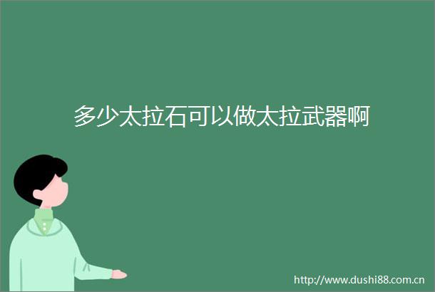 多少太拉石可以做太拉武器啊