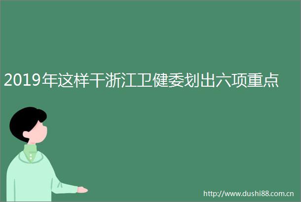 2019年这样干浙江卫健委划出六项重点