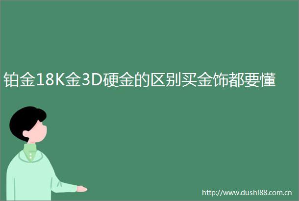 铂金18K金3D硬金的区别买金饰都要懂