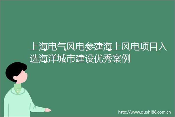 上海电气风电参建海上风电项目入选海洋城市建设优秀案例