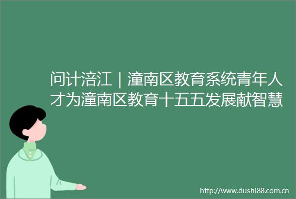 问计涪江｜潼南区教育系统青年人才为潼南区教育十五五发展献智慧