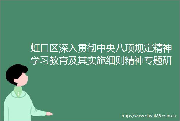 虹口区深入贯彻中央八项规定精神学习教育及其实施细则精神专题研讨班举行开班式