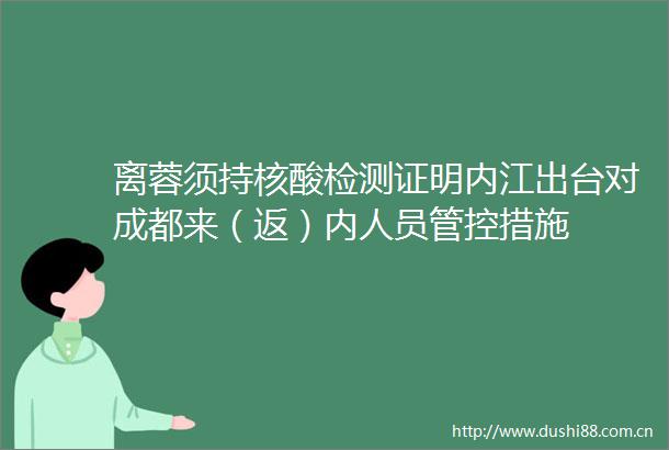 离蓉须持核酸检测证明内江出台对成都来（返）内人员管控措施