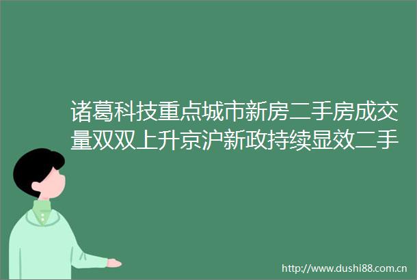 诸葛科技重点城市新房二手房成交量双双上升京沪新政持续显效二手房涨幅靠前